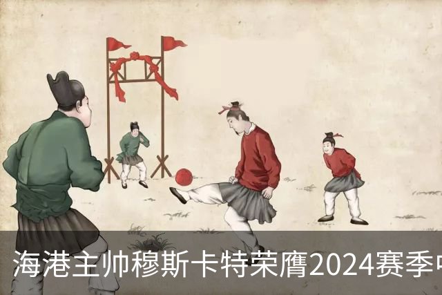 海港主帅穆斯卡特荣膺2024赛季中超最佳教练