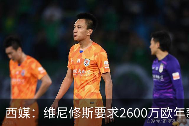 西媒：维尼修斯要求2600万欧年薪否则不续约，皇马考虑今夏出售