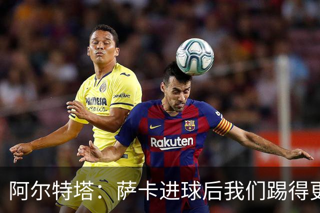 阿尔特塔：萨卡进球后我们踢得更舒服